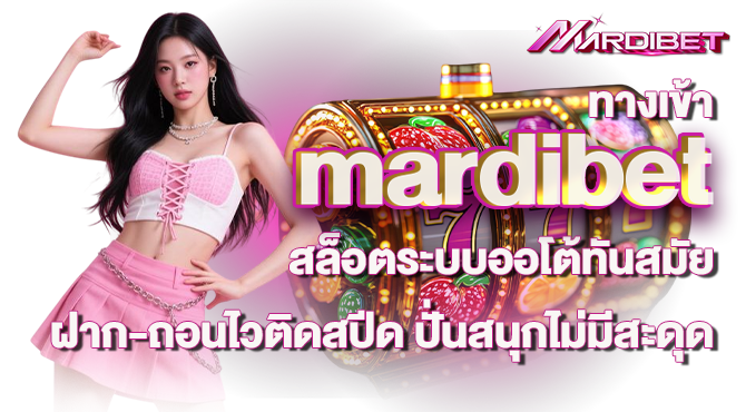 ทางเข้า mardibet สล็อตระบบออโต้ทันสมัย ฝาก-ถอนไวติดสปีด ปั่นสนุกไม่มีสะดุด